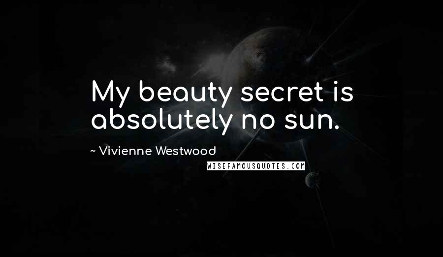 Vivienne Westwood Quotes: My beauty secret is absolutely no sun.