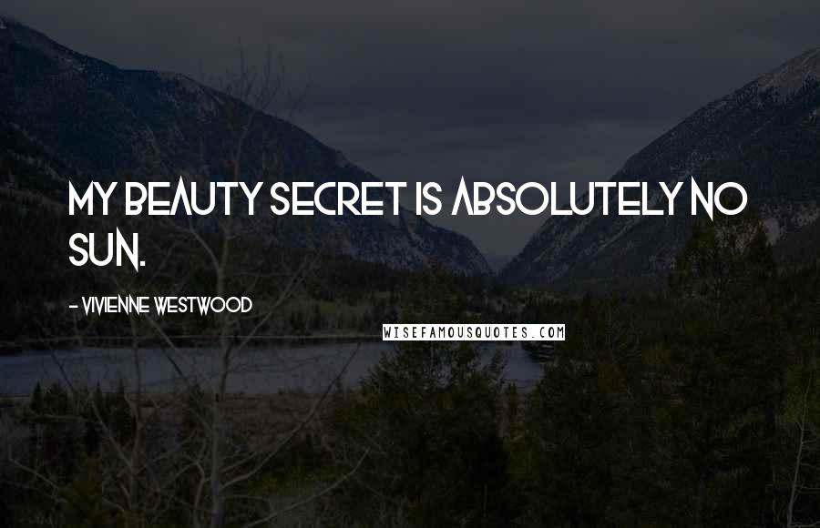 Vivienne Westwood Quotes: My beauty secret is absolutely no sun.