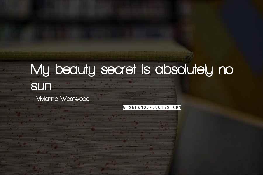 Vivienne Westwood Quotes: My beauty secret is absolutely no sun.