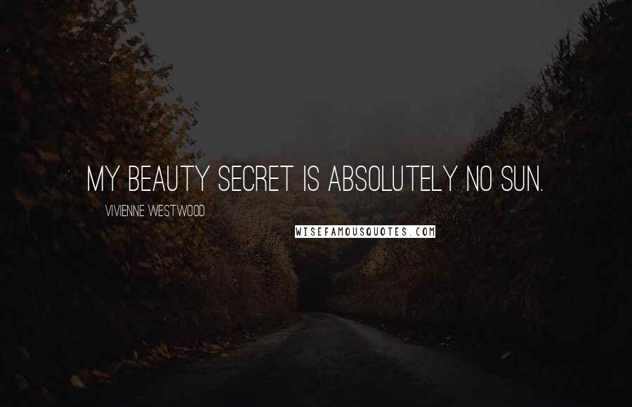 Vivienne Westwood Quotes: My beauty secret is absolutely no sun.