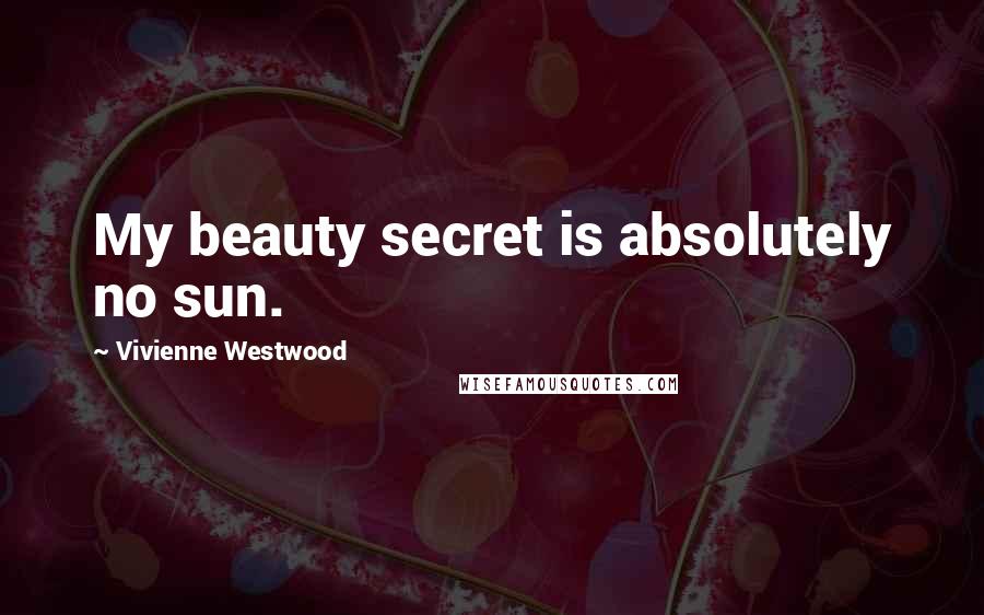 Vivienne Westwood Quotes: My beauty secret is absolutely no sun.