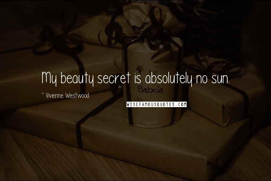 Vivienne Westwood Quotes: My beauty secret is absolutely no sun.