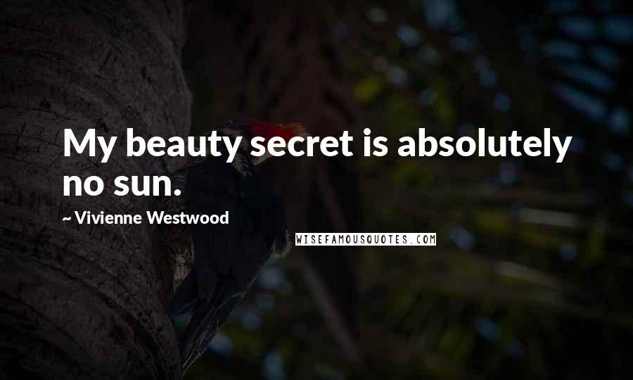 Vivienne Westwood Quotes: My beauty secret is absolutely no sun.