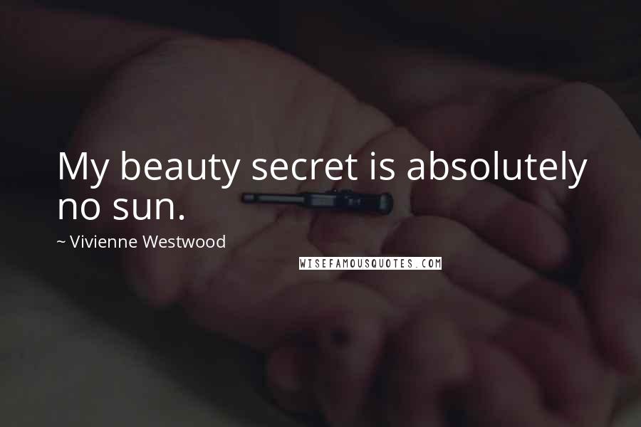 Vivienne Westwood Quotes: My beauty secret is absolutely no sun.