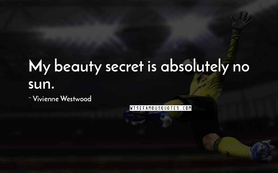 Vivienne Westwood Quotes: My beauty secret is absolutely no sun.