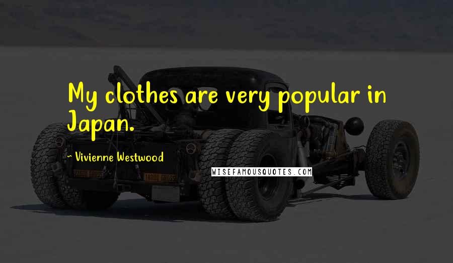 Vivienne Westwood Quotes: My clothes are very popular in Japan.