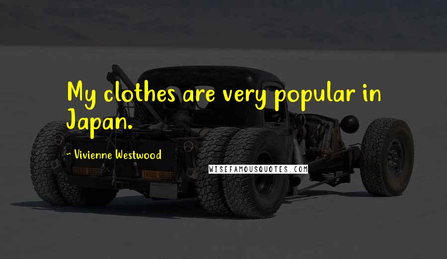 Vivienne Westwood Quotes: My clothes are very popular in Japan.