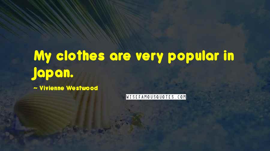 Vivienne Westwood Quotes: My clothes are very popular in Japan.