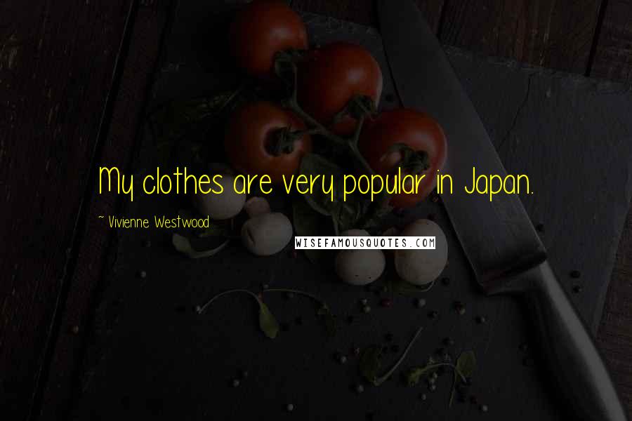 Vivienne Westwood Quotes: My clothes are very popular in Japan.