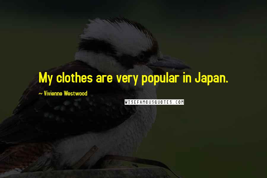 Vivienne Westwood Quotes: My clothes are very popular in Japan.