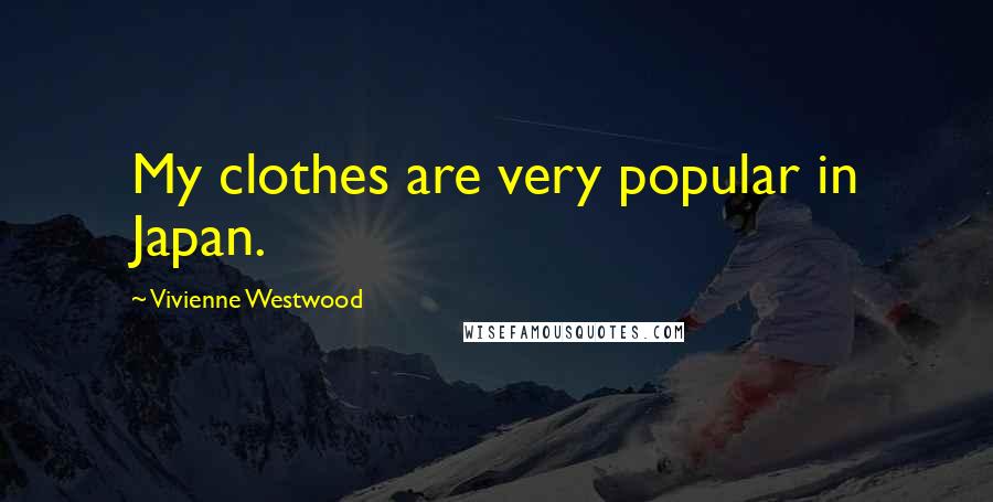 Vivienne Westwood Quotes: My clothes are very popular in Japan.