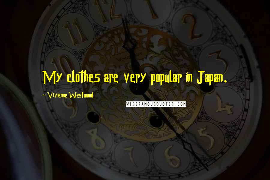 Vivienne Westwood Quotes: My clothes are very popular in Japan.