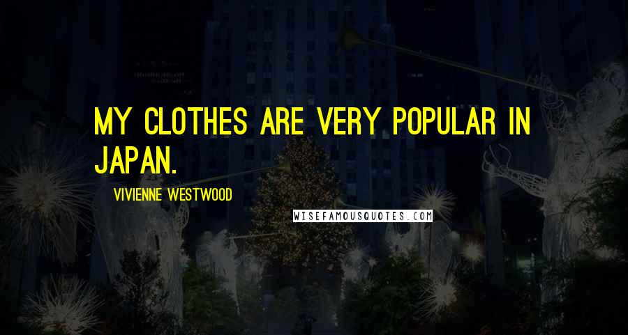 Vivienne Westwood Quotes: My clothes are very popular in Japan.