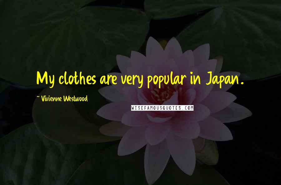 Vivienne Westwood Quotes: My clothes are very popular in Japan.