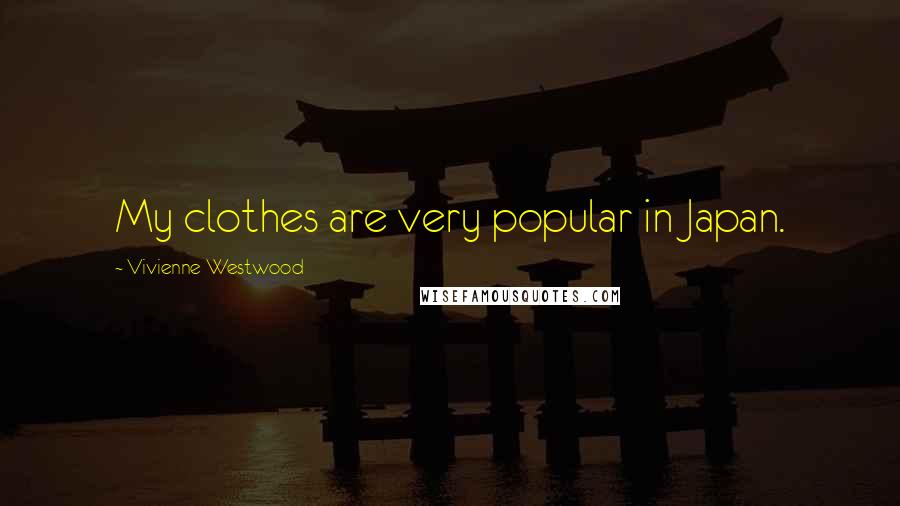 Vivienne Westwood Quotes: My clothes are very popular in Japan.