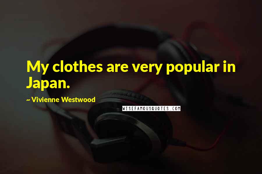 Vivienne Westwood Quotes: My clothes are very popular in Japan.