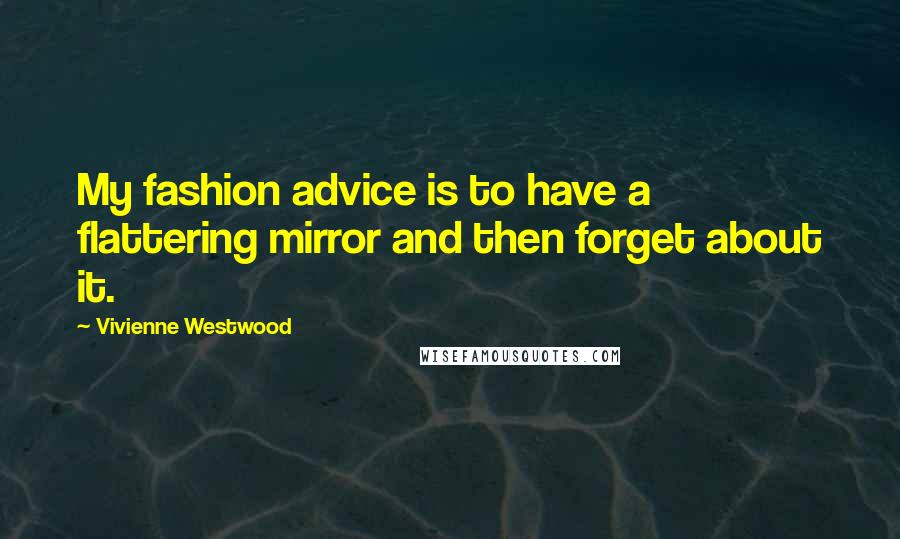 Vivienne Westwood Quotes: My fashion advice is to have a flattering mirror and then forget about it.
