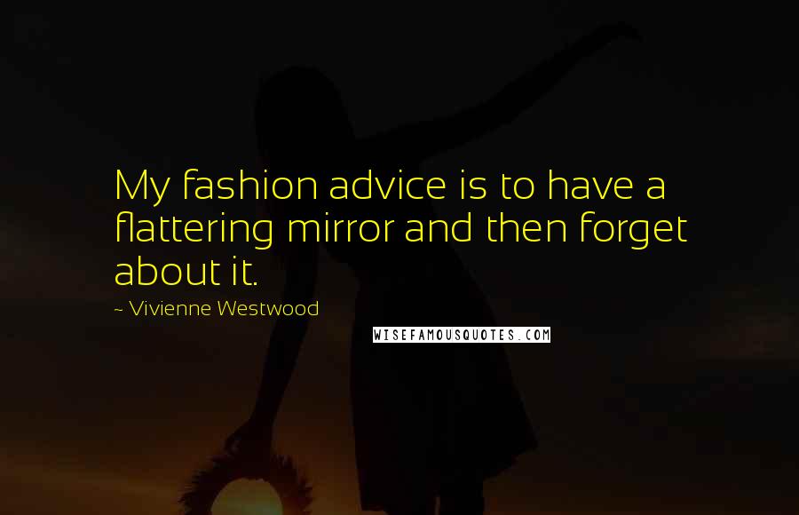 Vivienne Westwood Quotes: My fashion advice is to have a flattering mirror and then forget about it.
