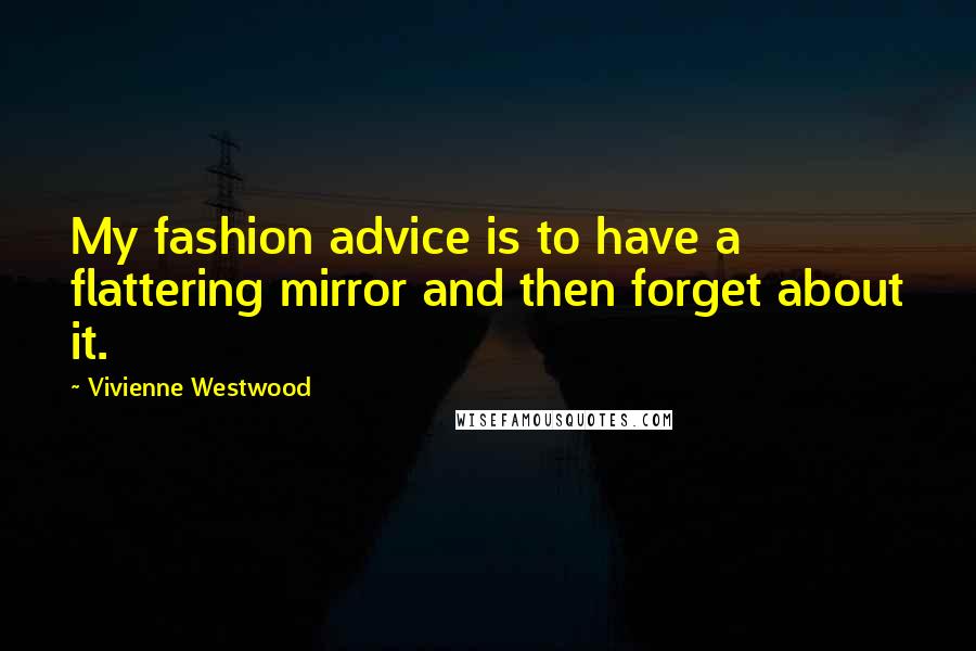 Vivienne Westwood Quotes: My fashion advice is to have a flattering mirror and then forget about it.