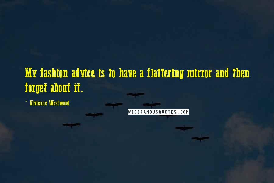Vivienne Westwood Quotes: My fashion advice is to have a flattering mirror and then forget about it.