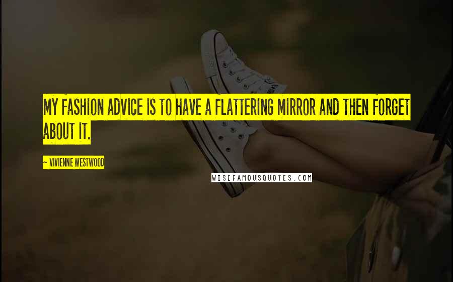 Vivienne Westwood Quotes: My fashion advice is to have a flattering mirror and then forget about it.