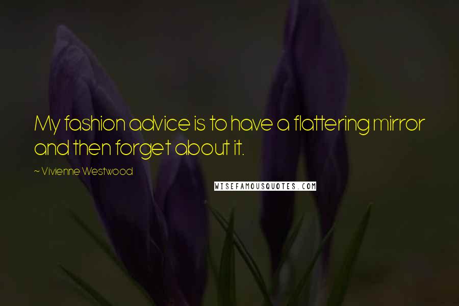 Vivienne Westwood Quotes: My fashion advice is to have a flattering mirror and then forget about it.