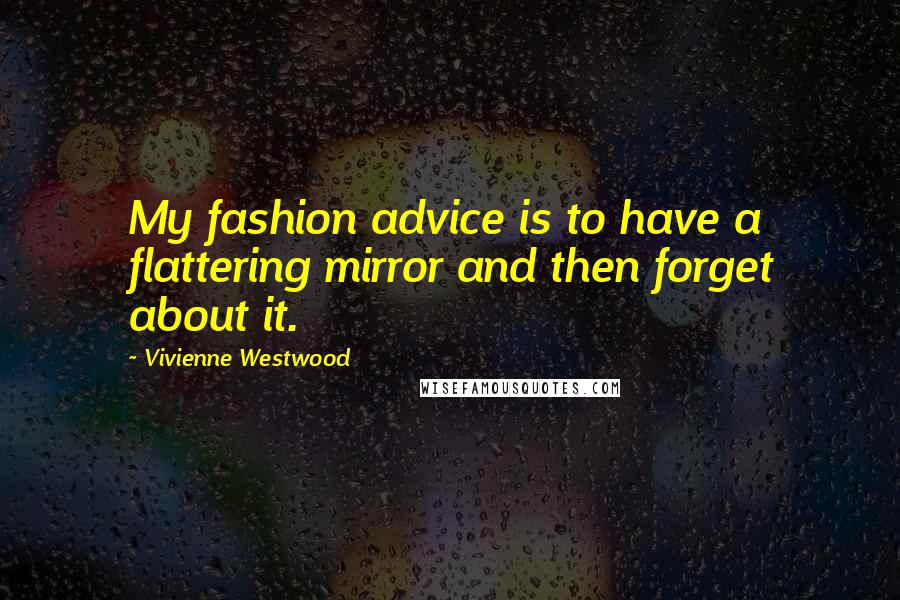 Vivienne Westwood Quotes: My fashion advice is to have a flattering mirror and then forget about it.