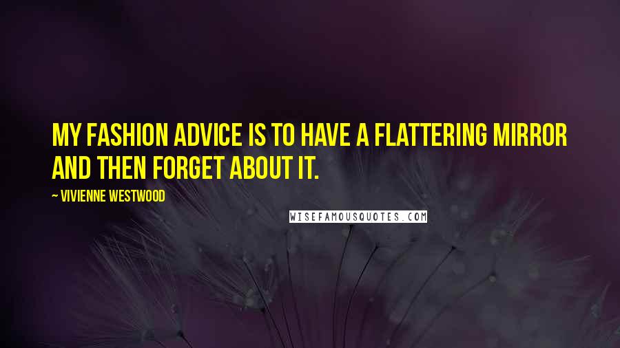 Vivienne Westwood Quotes: My fashion advice is to have a flattering mirror and then forget about it.