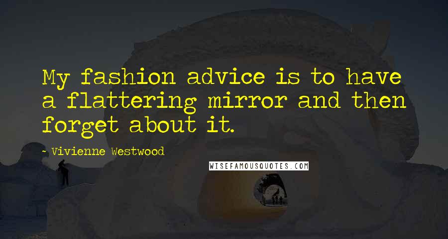 Vivienne Westwood Quotes: My fashion advice is to have a flattering mirror and then forget about it.
