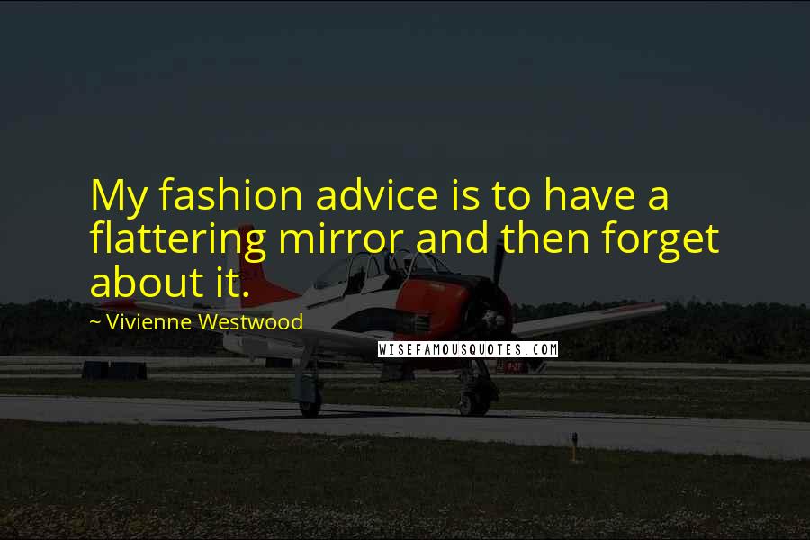 Vivienne Westwood Quotes: My fashion advice is to have a flattering mirror and then forget about it.