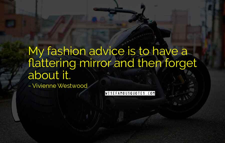Vivienne Westwood Quotes: My fashion advice is to have a flattering mirror and then forget about it.