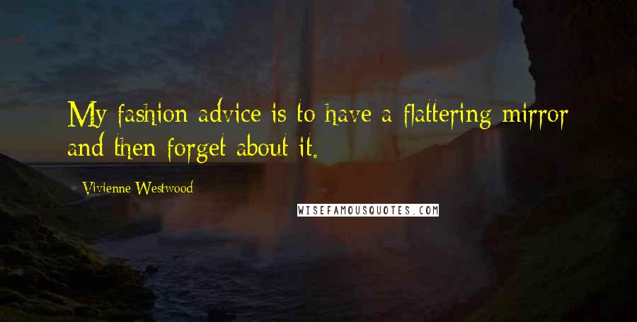Vivienne Westwood Quotes: My fashion advice is to have a flattering mirror and then forget about it.
