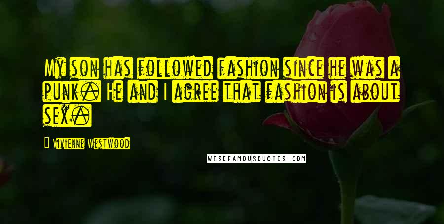 Vivienne Westwood Quotes: My son has followed fashion since he was a punk. He and I agree that fashion is about sex.