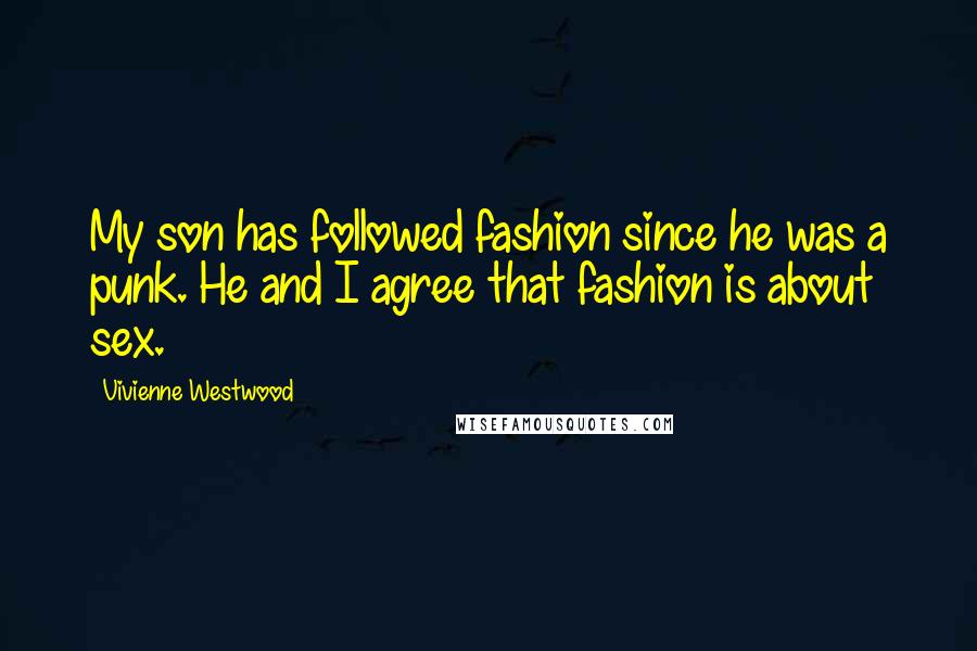 Vivienne Westwood Quotes: My son has followed fashion since he was a punk. He and I agree that fashion is about sex.