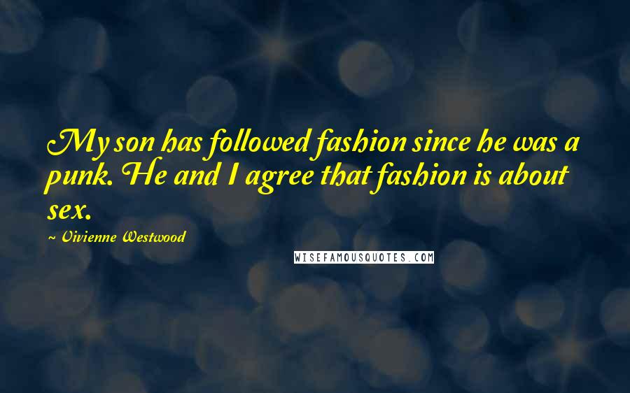 Vivienne Westwood Quotes: My son has followed fashion since he was a punk. He and I agree that fashion is about sex.