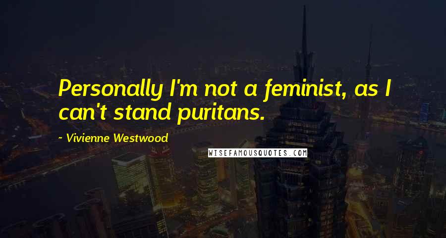 Vivienne Westwood Quotes: Personally I'm not a feminist, as I can't stand puritans.