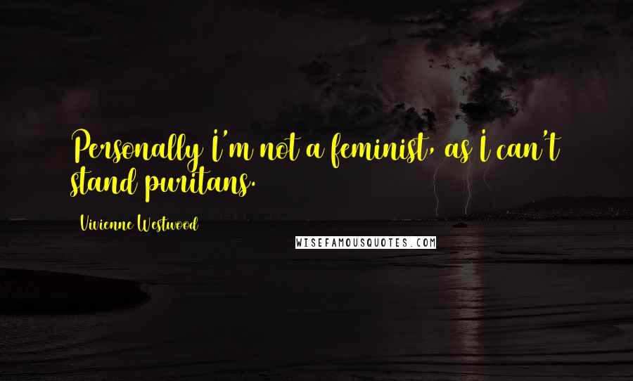 Vivienne Westwood Quotes: Personally I'm not a feminist, as I can't stand puritans.