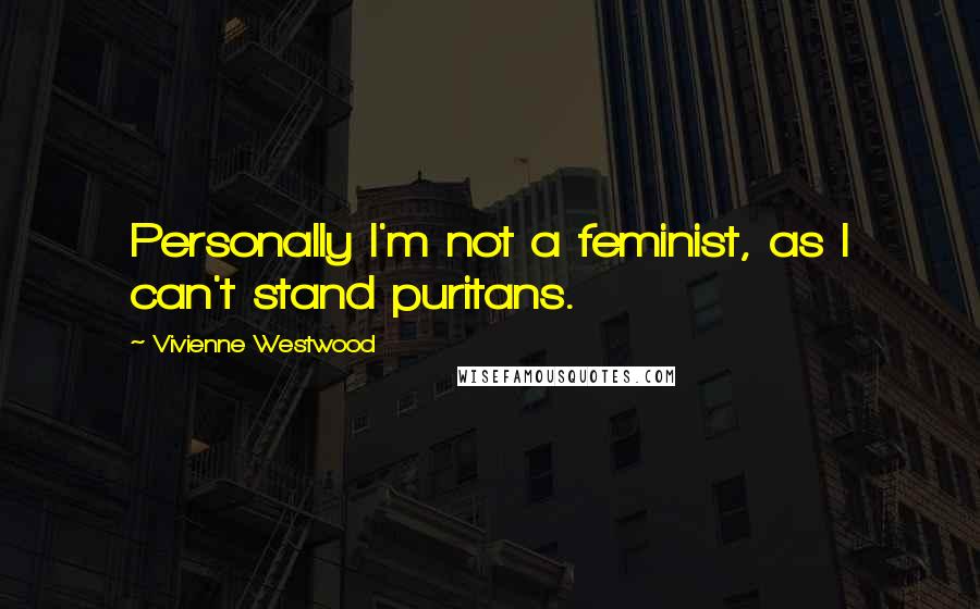 Vivienne Westwood Quotes: Personally I'm not a feminist, as I can't stand puritans.