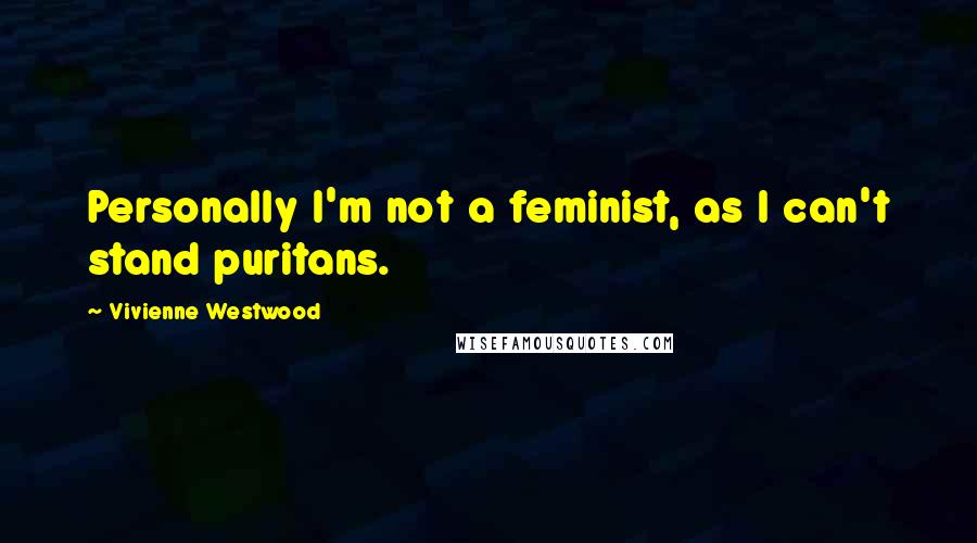 Vivienne Westwood Quotes: Personally I'm not a feminist, as I can't stand puritans.
