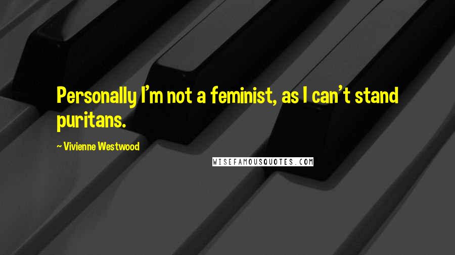 Vivienne Westwood Quotes: Personally I'm not a feminist, as I can't stand puritans.