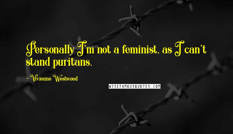 Vivienne Westwood Quotes: Personally I'm not a feminist, as I can't stand puritans.