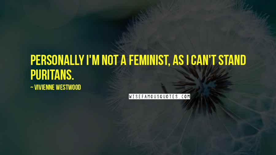 Vivienne Westwood Quotes: Personally I'm not a feminist, as I can't stand puritans.