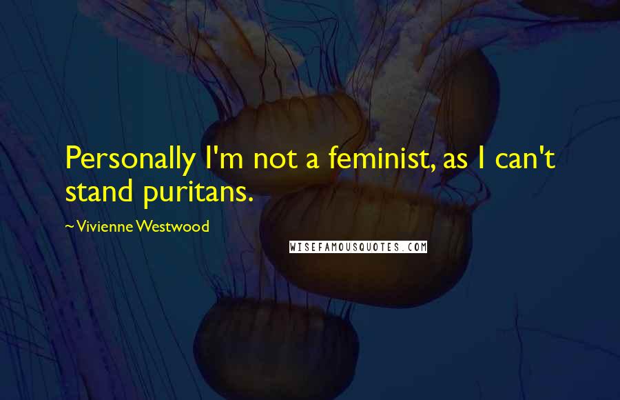 Vivienne Westwood Quotes: Personally I'm not a feminist, as I can't stand puritans.