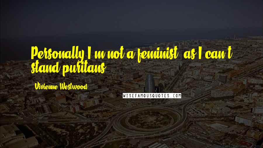 Vivienne Westwood Quotes: Personally I'm not a feminist, as I can't stand puritans.