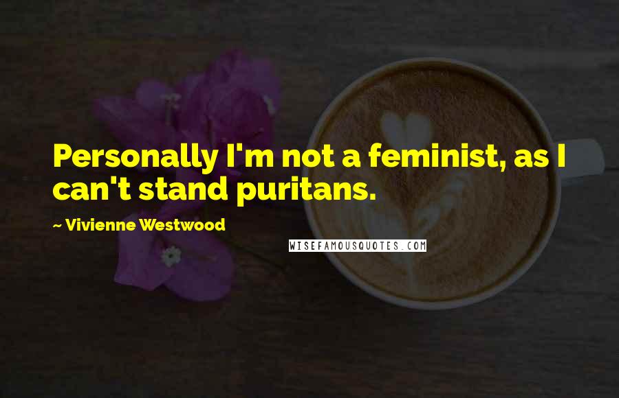 Vivienne Westwood Quotes: Personally I'm not a feminist, as I can't stand puritans.