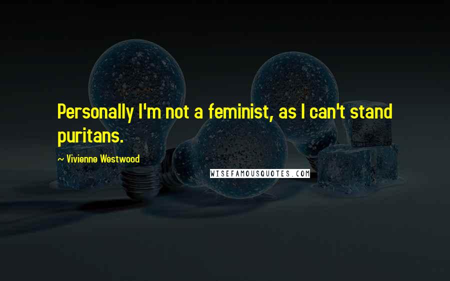 Vivienne Westwood Quotes: Personally I'm not a feminist, as I can't stand puritans.