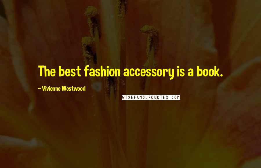 Vivienne Westwood Quotes: The best fashion accessory is a book.