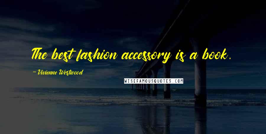 Vivienne Westwood Quotes: The best fashion accessory is a book.