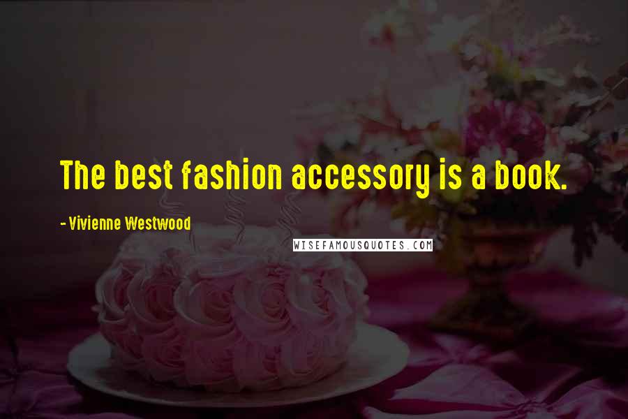 Vivienne Westwood Quotes: The best fashion accessory is a book.
