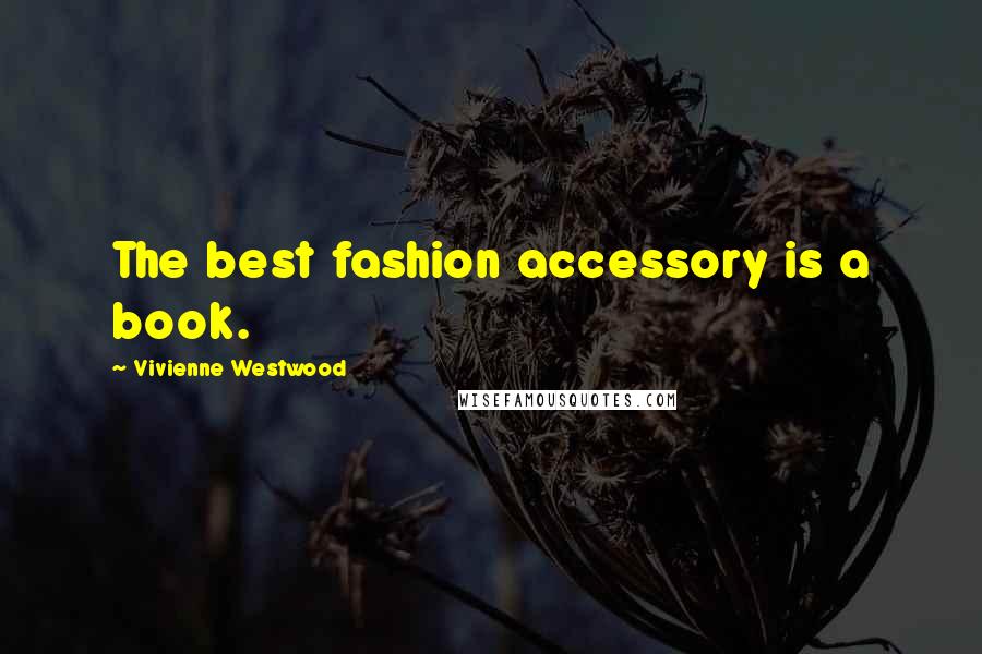 Vivienne Westwood Quotes: The best fashion accessory is a book.